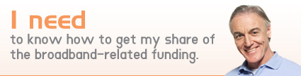 I need to know how to get my share of the broadband-related funding.